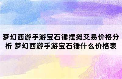 梦幻西游手游宝石锤摆摊交易价格分析 梦幻西游手游宝石锤什么价格表